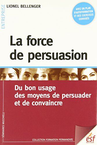 Lionel Bellenger La Force De Persuasion : Du Bon Usage Des Moyens De Persuader Et De Convaincre