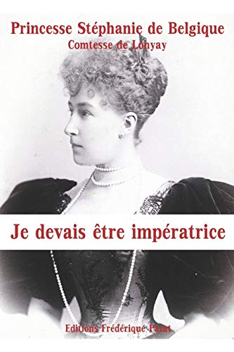 de Belgique, Princesse Stéphanie Je Devais Être Impératrice: Mémoires De La Dernière Princesse Héritière D'Autriche-Hongrie