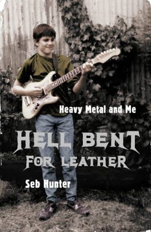 Seb Hunter Hell Bent For Leather: Confessions Of A Heavy Metal Addict