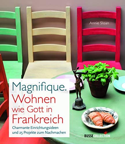 Annie Sloan Magnifique. Wohnen Wie Gott In Frankreich: Charmante Einrichtungsideen Und 25 Projekte Zum Nachmachen