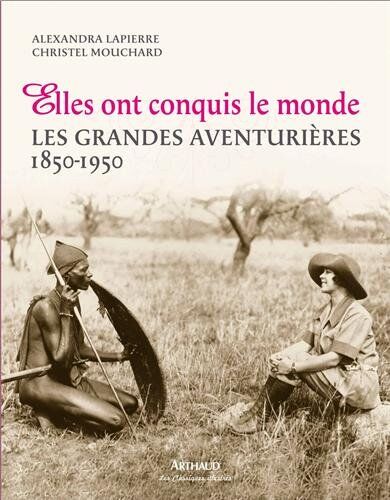 Alexandra Lapierre Elles Ont Conquis Le Monde : Les Grandes Aventurières 1850-1950