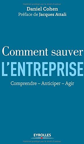 Daniel Cohen Comment Sauver L'Entreprise : Comprendre, Anticiper, Agir