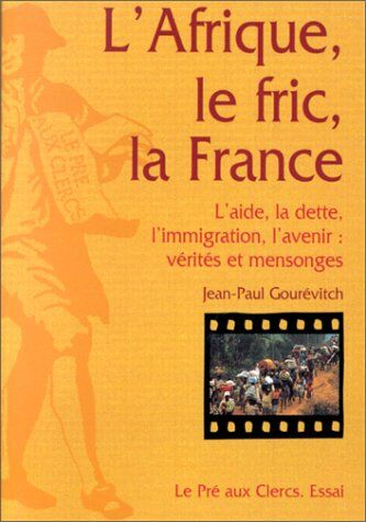 Jean-Paul Gourévitch L'Afrique, Le Fric, La France : L'Aide, La Dette, L'Immigration, L'Avenir : Vérités Et Mensonges
