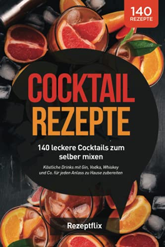 Rezeptflix Cocktail Rezepte: 140 Leckere Cocktails Zum Selber Mixen: Köstliche Drinks Mit Gin, Vodka, Whiskey Und Co. Für Jeden Anlass Zu Hause Zubereiten (Inkl. Alkoholfreie Cocktails Und Bowle-Special)