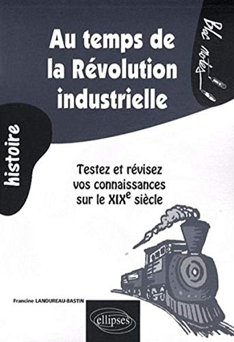 Francine Landureau-Bastin Au Temps De La Révolution Industrielle : Testez Et Révisez Vos Connaissances Sur Le Xixe Siècle