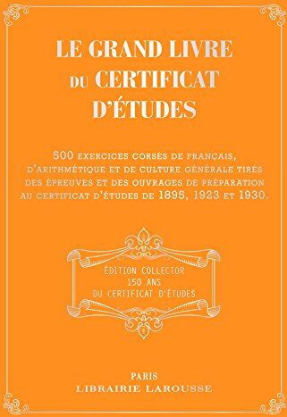 Collectif Le Grand Livre Du Certificat D'Études : 500 Exercices Corsés De Français, D'Arithmétique Et De Culture Générale Tirés Des Épreuves Et Des Ouvrages De ... Au Certificat D'Études De 1895, 1923 Et 1930.