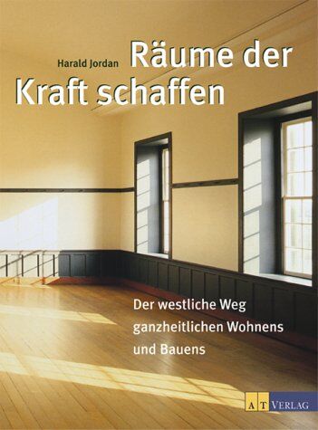 Harald Jordan Räume Der Kraft Schaffen: Der Westliche Weg Ganzheitlichen Wohnens Und Bauens