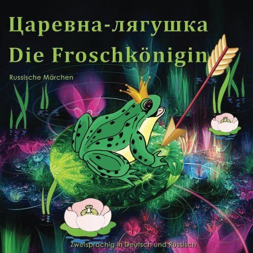 Svetlana Bagdasaryan Die Froschkönigin. Tsarevna-Lyagushka. Russische Märchen. Zweisprachig In Deutsch Und Russisch: Bilingual Book For Children (German And Russian Edition)