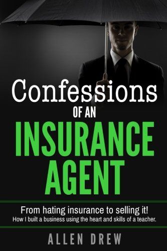 Allen Drew Confessions Of An Insurance Agent: From Hating Insurance To Selling It! How I Built A Business Using The Heart And Skills Of A Teacher.
