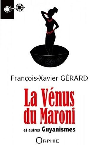 François-Xavier Gérard La Vénus Du Maroni Et Autres Guyanismes