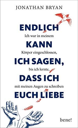 Jonathan Bryan Endlich Kann Ich Sagen, Dass Ich Euch Liebe: Ich War In Meinem Körper Eingeschlossen, Bis Ich Lernte, Mit Meinen Augen Zu Schreiben