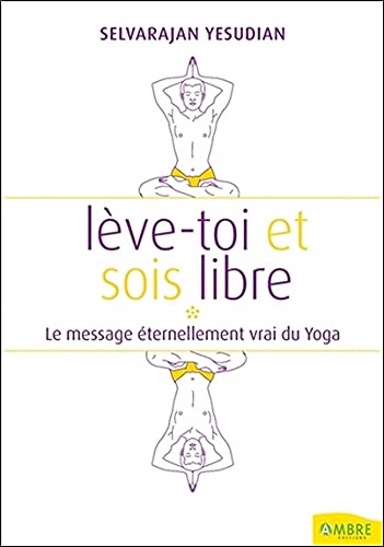 Selvarajan Yesudian Lève-Toi Et Sois Libre - Le Message Éternellement Vrai Du Yoga: Pensées Et Conversations Au Sujet Du Yoga