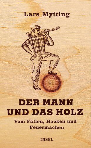 Lars Mytting Der Mann Und Das Holz: Vom Fällen, Hacken, Feuermachen