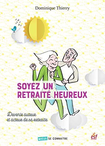 Soyez Un Retraité Heureux : Devenir Auteur Et Acteur De Sa Retraite