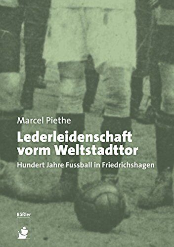 Marcel Piethe Lederleidenschaft Vorm Weltstadttor: Hundert Jahre Fußball In Berlin-Friedrichshagen