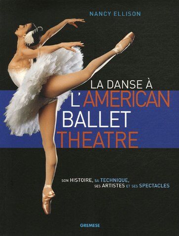 Nancy Ellison La Danse À L'American Ballet Theatre : Son Histoire, Sa Technique, Ses Artistes Et Ses Spectacles