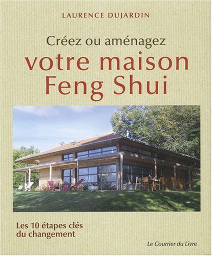 Laurence Dujardin Créez Ou Aménagez Votre Maison Feng Shui : Les 10 Étapes Clés Du Changement