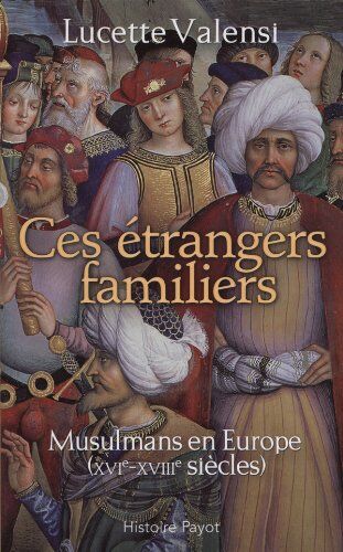 Lucette Valensi Ces Étrangers Familiers : Musulmans En Europe (Xvie-Xviiie Siècles)