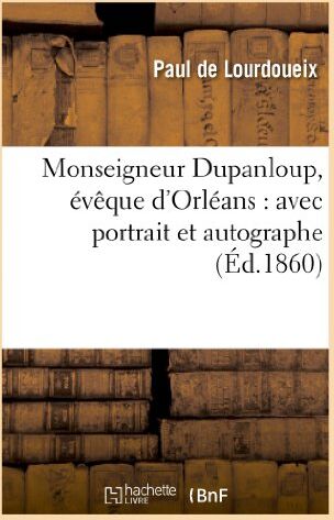 Paul De Lourdoueix Monseigneur Dupanloup, Évêque D'Orléans : Avec Portrait Et Autographe (Religion)