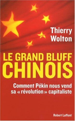 Thierry Wolton Le Grand Bluff Chinois : Comment Pékin Nous Vend Sa « Révolution » Capitaliste