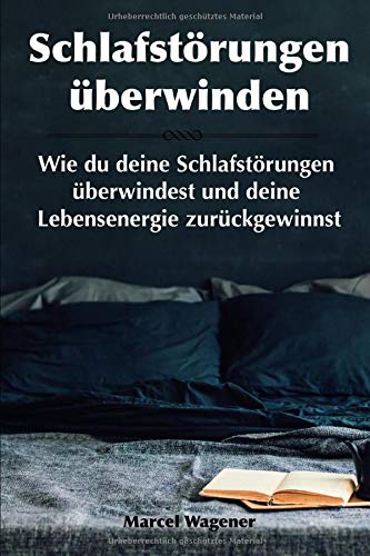 Marcel Wagener Schlafstörungen Überwinden: Wie Du Deine Schlafstörungen Überwinden Und Deine Lebensenergie Zurückgewinnen Kannst