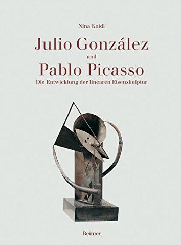 Nina Koidl Julio Gonzalez Und Pablo Picasso. Die Entwicklung Der Linearen Eisenskulptur