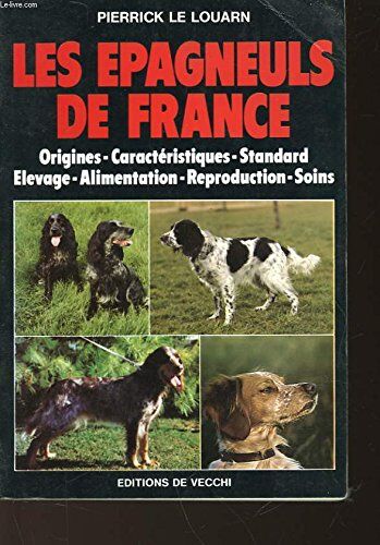 Pierrick Le Louarn Les Epagneuls De France. Origines, Caractéristiques, Standard, Élevage, Alimentation, Reproduction, Soins (Animaux)