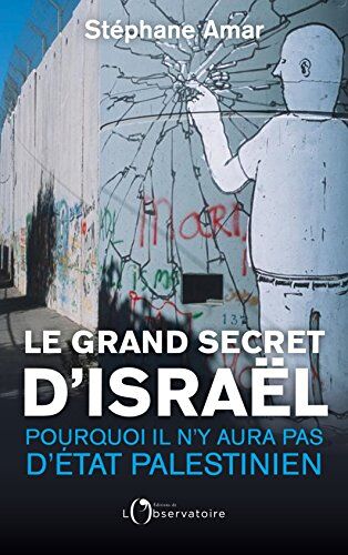 Stéphane Amar Le Grand Secret D'Israël : Pourquoi Il N'Y Aura Pas D'Etat Palestinien