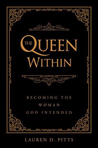 Lauren D. Pitts The Queen Within: Becoming The Woman God Intended