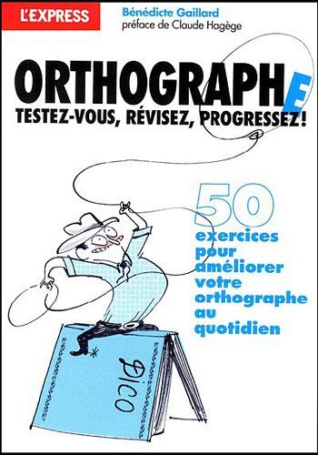 Bénédicte Gaillard Orthographe : Testez-Vous, Révisez, Progressez !