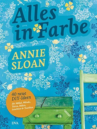 Annie Sloan Alles In Farbe: 40 Neue Diy-Ideen Für Möbel, Wände, Türen, Böden, Leuchten & Textilien