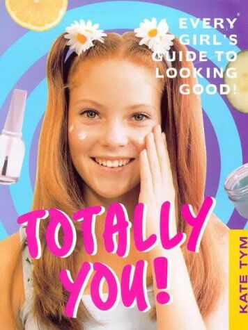 Kate Tym Totally You!: Every Girl'S Guide To Looking Good And Feeling Great!