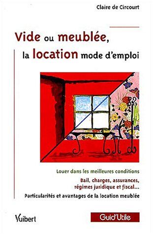 Circourt, Claire de Vide Ou Meublée, La Location Mode D'Emploi : Louer Dans Les Meilleures Conditions; Bail, Charges, Assurances, Régime Juridique Et Fiscal; Particularités Et Avantages De La Location Meublée