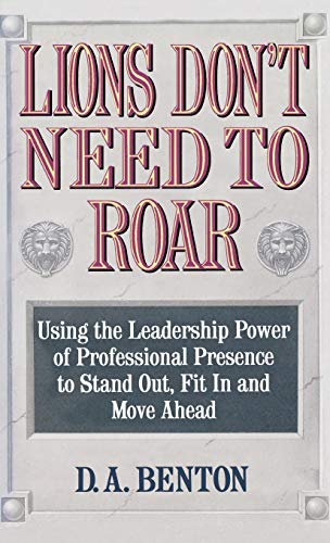 Benton, D. A. Lions Don'T Need To Roar: Using The Leadership Power Of Personal Presence To Stand Out, Fit In And Move Ahead