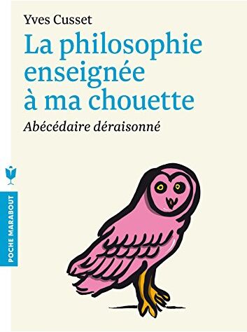 Yves Cusset La Philosophie Enseignée À Ma Chouette : Abécédaire Déraisonné