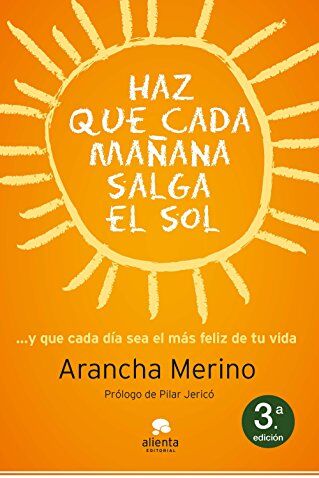 Arancha Merino Centeno Haz Que Mañana Salga El Sol: ... Y Que Cada Día Sea El Más Feliz De Tu Vida (Alienta)