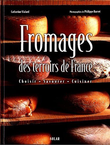 Philippe Barret Fromages Des Terroirs De France. Choisir, Savourer, Cuisiner (Hors Collection)