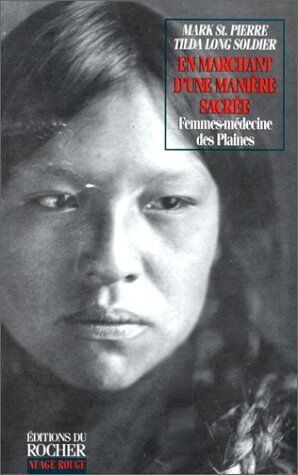 Mark St. Pierre En Marchant D'Une Manière Sacrée. : Femmes-Médecine Des Indiens Des Plaines, Guérisseuses, Visionnaires Et Gardiennes De La Pipe (Nuage Rouge)