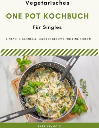 Patricia Gold Vegetarisches One Pot Kochbuch Für Singles: Einfache, Schnelle Und Leckere Rezepte Für Eine Person