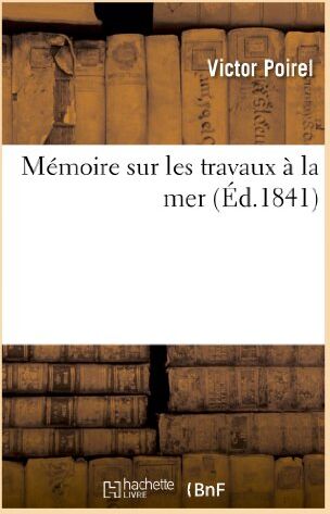 Victor Poirel Poirel, V: M Moire Sur Les Travaux La Mer: , Et L'Exposé Complet Et Détaillé D'Un Système De Fondation À La Mer Au Moyen De Blocs De Béton (Savoirs Et Traditions)