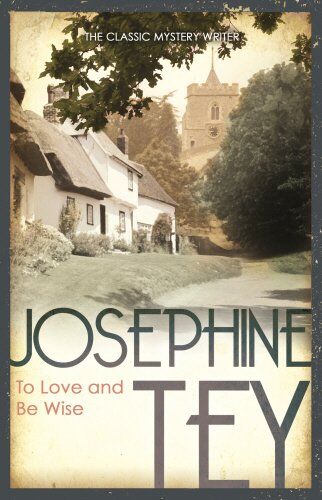 Josephine Tey To Love And Be Wise