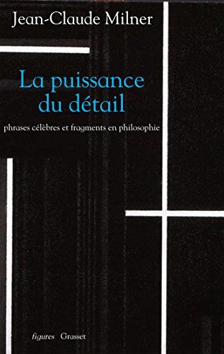 Jean-Claude Milner La Puissance Du Détail : Phrases Célèbres Et Fragments En Philosophie