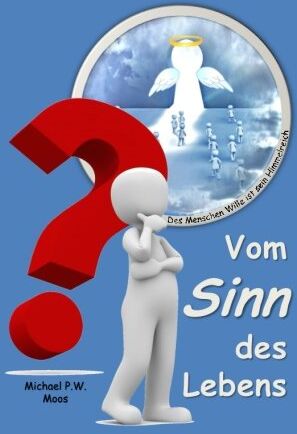 Moos, Michael P.W. Vom Sinn Des Lebens: Des Menschen Wille Ist Sein Himmelreich