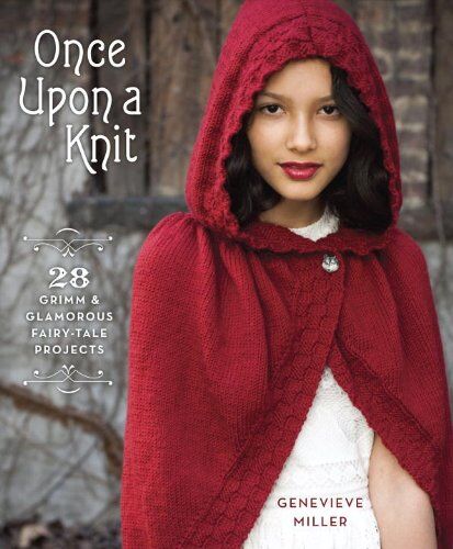 Genevieve Miller Once Upon A Knit: 28 Grimm And Glamorous Fairy-Tale Projects