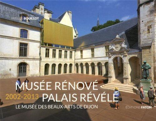 Patrice Bouillot Musée Rénové, Palais Révélé (2002-2013) : Le Musée Des Beaux-Arts De Dijon