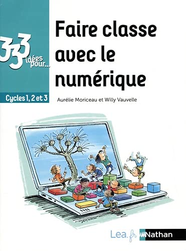 Aurélie Moriceau 333 Idées Pour Faire Classe Avec Le Numérique: Cycles 1, 2 Et 3