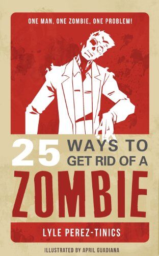 Lyle Perez-Tinics 25 Ways To Get Rid Of A Zombie