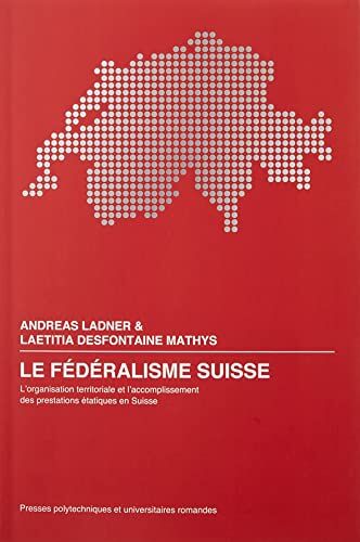 Andreas Ladner Le Fédéralisme Suisse: L'Organisation Territoriale Et L'Accomplissement Des Prestations Étatiques En Suisse