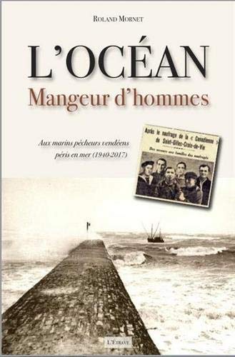 Mornet Roland L'Océan, Mangeur D'Hommes : Aux Marins Pêcheurs Vendéens Péris En Mer (1940-2017)