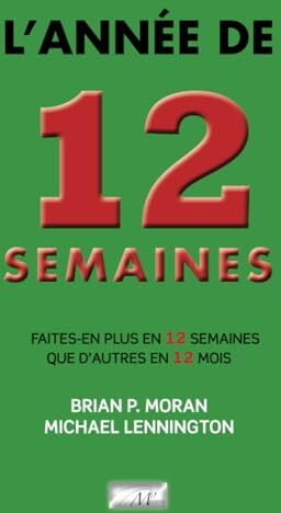 Moran, Brian P. L'Année De 12 Semaines: Faites-En Plus En 12 Semaines Que D'Autres En 12 Mois